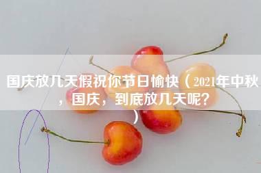 国庆放几天假祝你节日愉快（2021年中秋，国庆，到底放几天呢？）