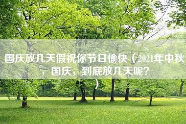 国庆放几天假祝你节日愉快（2021年中秋，国庆，到底放几天呢？）