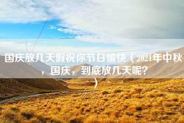 国庆放几天假祝你节日愉快（2021年中秋，国庆，到底放几天呢？）