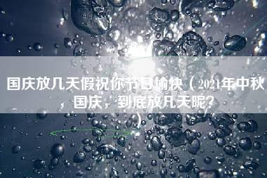 国庆放几天假祝你节日愉快（2021年中秋，国庆，到底放几天呢？）