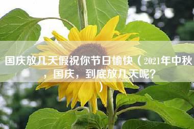 国庆放几天假祝你节日愉快（2021年中秋，国庆，到底放几天呢？）