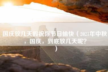 国庆放几天假祝你节日愉快（2021年中秋，国庆，到底放几天呢？）