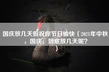 国庆放几天假祝你节日愉快（2021年中秋，国庆，到底放几天呢？）