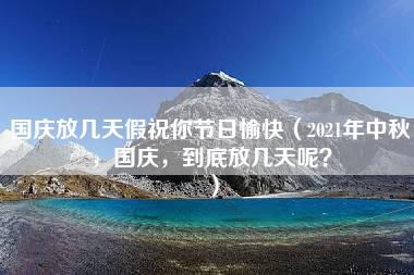 国庆放几天假祝你节日愉快（2021年中秋，国庆，到底放几天呢？）