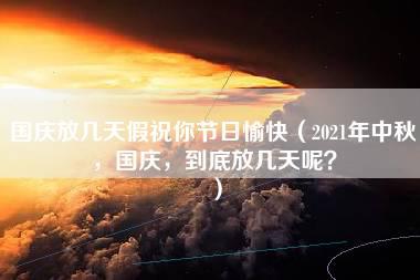 国庆放几天假祝你节日愉快（2021年中秋，国庆，到底放几天呢？）