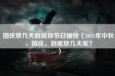 国庆放几天假祝你节日愉快（2021年中秋，国庆，到底放几天呢？）