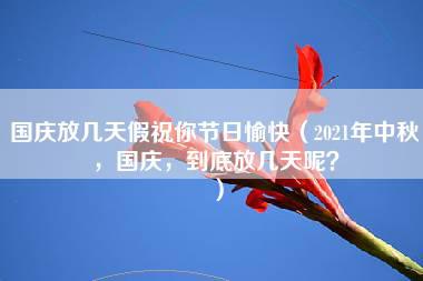 国庆放几天假祝你节日愉快（2021年中秋，国庆，到底放几天呢？）