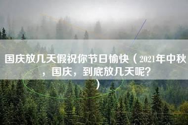 国庆放几天假祝你节日愉快（2021年中秋，国庆，到底放几天呢？）