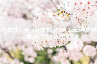 国庆放几天假祝你节日愉快（2021年中秋，国庆，到底放几天呢？）