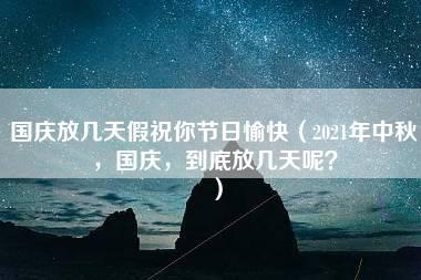 国庆放几天假祝你节日愉快（2021年中秋，国庆，到底放几天呢？）