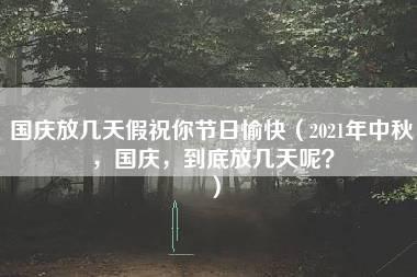 国庆放几天假祝你节日愉快（2021年中秋，国庆，到底放几天呢？）