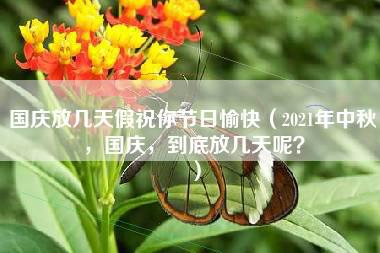 国庆放几天假祝你节日愉快（2021年中秋，国庆，到底放几天呢？）