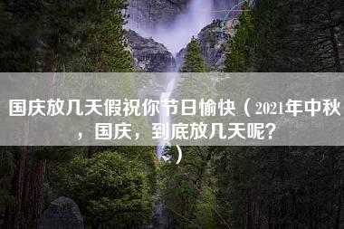 国庆放几天假祝你节日愉快（2021年中秋，国庆，到底放几天呢？）