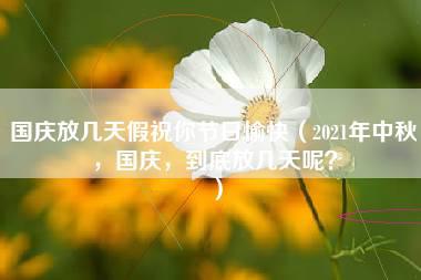 国庆放几天假祝你节日愉快（2021年中秋，国庆，到底放几天呢？）