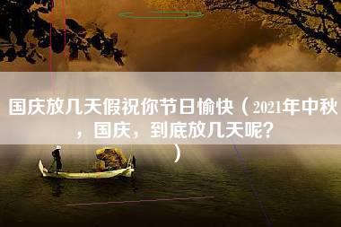 国庆放几天假祝你节日愉快（2021年中秋，国庆，到底放几天呢？）