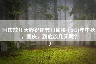 国庆放几天假祝你节日愉快（2021年中秋，国庆，到底放几天呢？）