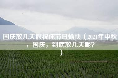 国庆放几天假祝你节日愉快（2021年中秋，国庆，到底放几天呢？）