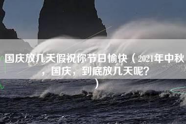 国庆放几天假祝你节日愉快（2021年中秋，国庆，到底放几天呢？）