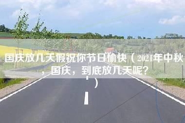 国庆放几天假祝你节日愉快（2021年中秋，国庆，到底放几天呢？）