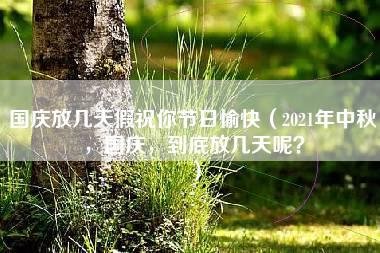 国庆放几天假祝你节日愉快（2021年中秋，国庆，到底放几天呢？）