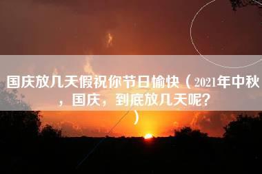 国庆放几天假祝你节日愉快（2021年中秋，国庆，到底放几天呢？）