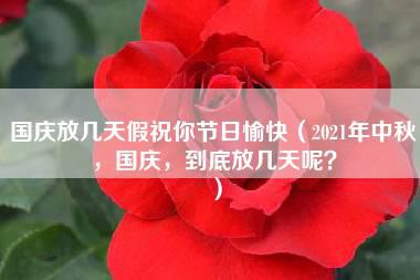 国庆放几天假祝你节日愉快（2021年中秋，国庆，到底放几天呢？）