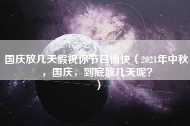 国庆放几天假祝你节日愉快（2021年中秋，国庆，到底放几天呢？）