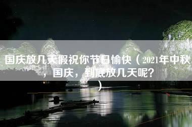 国庆放几天假祝你节日愉快（2021年中秋，国庆，到底放几天呢？）