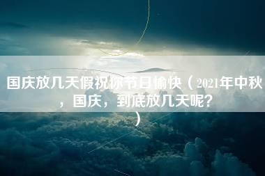 国庆放几天假祝你节日愉快（2021年中秋，国庆，到底放几天呢？）