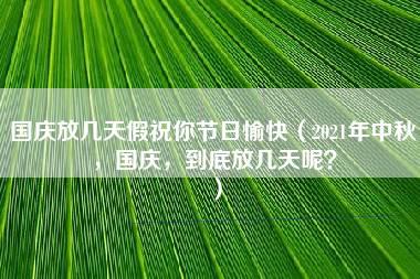 国庆放几天假祝你节日愉快（2021年中秋，国庆，到底放几天呢？）