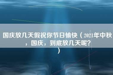 国庆放几天假祝你节日愉快（2021年中秋，国庆，到底放几天呢？）