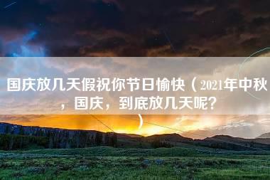 国庆放几天假祝你节日愉快（2021年中秋，国庆，到底放几天呢？）