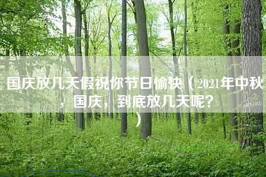 国庆放几天假祝你节日愉快（2021年中秋，国庆，到底放几天呢？）