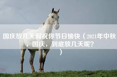 国庆放几天假祝你节日愉快（2021年中秋，国庆，到底放几天呢？）