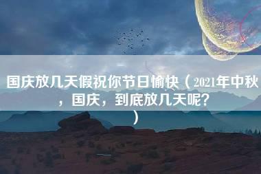 国庆放几天假祝你节日愉快（2021年中秋，国庆，到底放几天呢？）