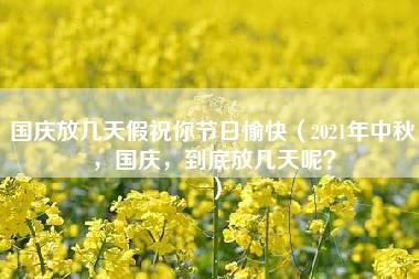 国庆放几天假祝你节日愉快（2021年中秋，国庆，到底放几天呢？）