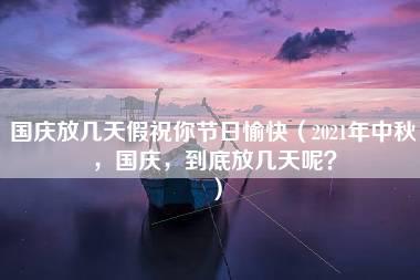 国庆放几天假祝你节日愉快（2021年中秋，国庆，到底放几天呢？）