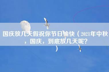 国庆放几天假祝你节日愉快（2021年中秋，国庆，到底放几天呢？）