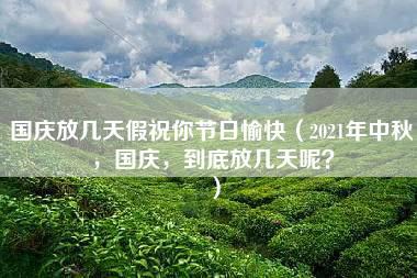 国庆放几天假祝你节日愉快（2021年中秋，国庆，到底放几天呢？）