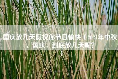 国庆放几天假祝你节日愉快（2021年中秋，国庆，到底放几天呢？）