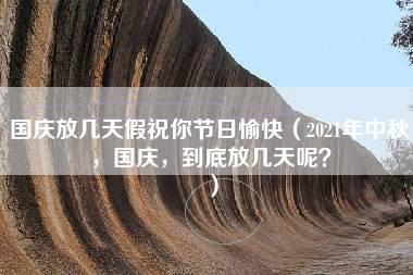 国庆放几天假祝你节日愉快（2021年中秋，国庆，到底放几天呢？）