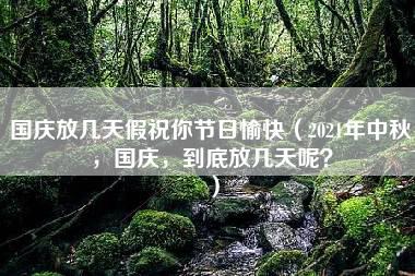 国庆放几天假祝你节日愉快（2021年中秋，国庆，到底放几天呢？）