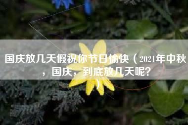 国庆放几天假祝你节日愉快（2021年中秋，国庆，到底放几天呢？）