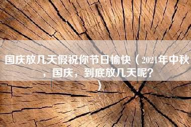 国庆放几天假祝你节日愉快（2021年中秋，国庆，到底放几天呢？）