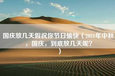 国庆放几天假祝你节日愉快（2021年中秋，国庆，到底放几天呢？）