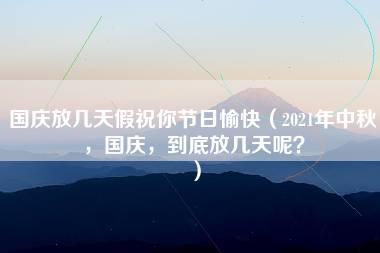 国庆放几天假祝你节日愉快（2021年中秋，国庆，到底放几天呢？）