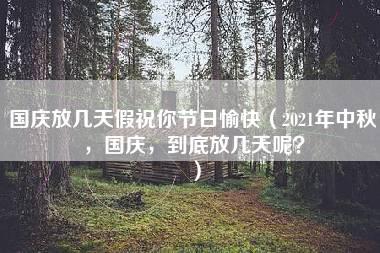 国庆放几天假祝你节日愉快（2021年中秋，国庆，到底放几天呢？）