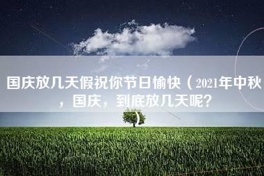 国庆放几天假祝你节日愉快（2021年中秋，国庆，到底放几天呢？）