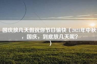 国庆放几天假祝你节日愉快（2021年中秋，国庆，到底放几天呢？）