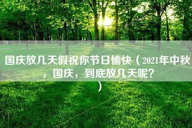 国庆放几天假祝你节日愉快（2021年中秋，国庆，到底放几天呢？）